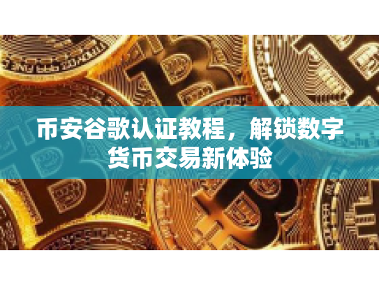 币安谷歌认证教程，解锁数字货币交易新体验