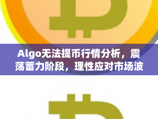 Algo无法提币行情分析，震荡蓄力阶段，理性应对市场波动
