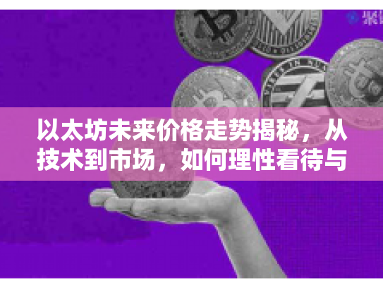 以太坊未来价格走势揭秘，从技术到市场，如何理性看待与参与
