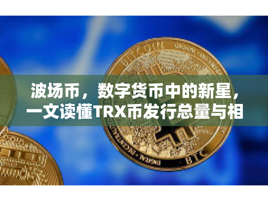 波场币，数字货币中的新星，一文读懂TRX币发行总量与相关技术原理