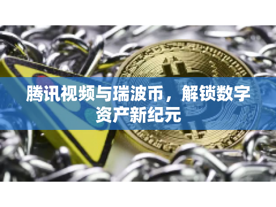 腾讯视频与瑞波币，解锁数字资产新纪元