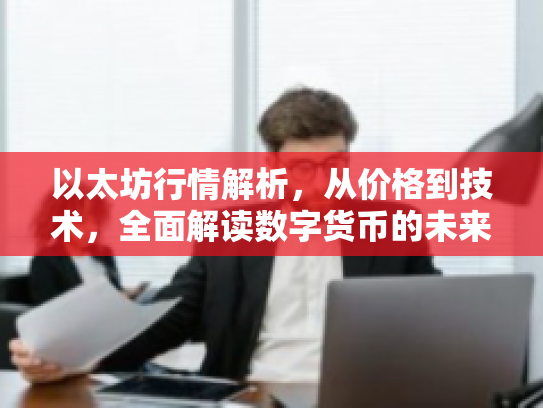 以太坊行情解析，从价格到技术，全面解读数字货币的未来机遇与风险