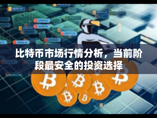 比特币市场行情分析，当前阶段最安全的投资选择
