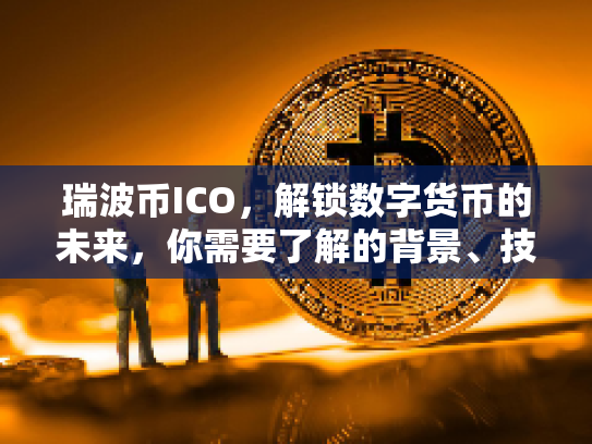 瑞波币ICO，解锁数字货币的未来，你需要了解的背景、技术、机遇与风险