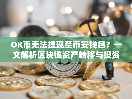 OK币无法提现至币安钱包？一文解析区块链资产转移与投资策略