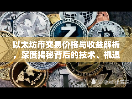 以太坊币交易价格与收益解析，深度揭秘背后的技术、机遇与风险