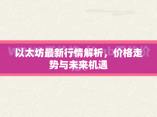 以太坊最新行情解析，价格走势与未来机遇