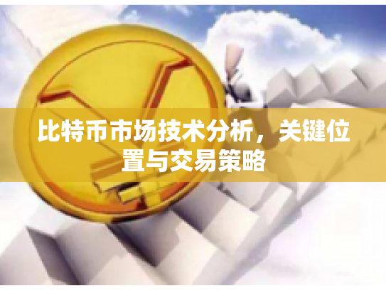 比特币市场技术分析，关键位置与交易策略