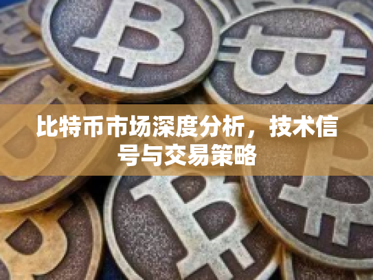 比特币市场深度分析，技术信号与交易策略