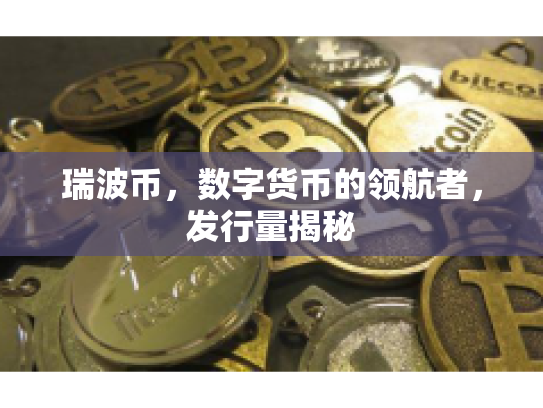 瑞波币，数字货币的领航者，发行量揭秘