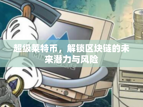 超级莱特币，解锁区块链的未来潜力与风险