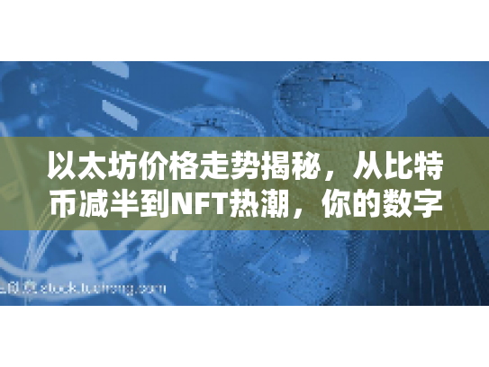 以太坊价格走势揭秘，从比特币减半到NFT热潮，你的数字资产增值指南