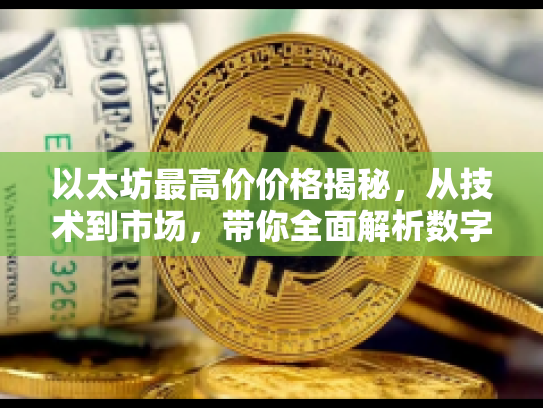 以太坊最高价价格揭秘，从技术到市场，带你全面解析数字资产背后的机遇与风险