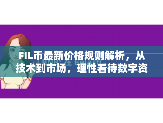 FIL币最新价格规则解析，从技术到市场，理性看待数字资产投资