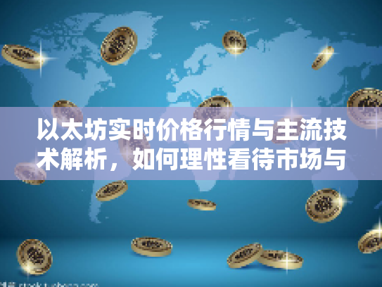 以太坊实时价格行情与主流技术解析，如何理性看待市场与参与决策