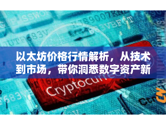 以太坊价格行情解析，从技术到市场，带你洞悉数字资产新动向