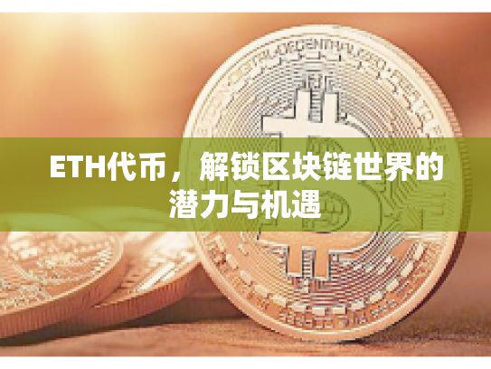 ETH代币，解锁区块链世界的潜力与机遇