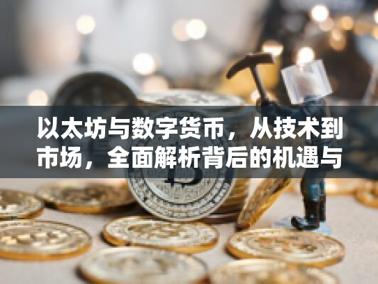 以太坊与数字货币，从技术到市场，全面解析背后的机遇与风险