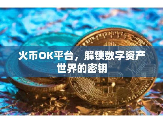 火币OK平台，解锁数字资产世界的密钥