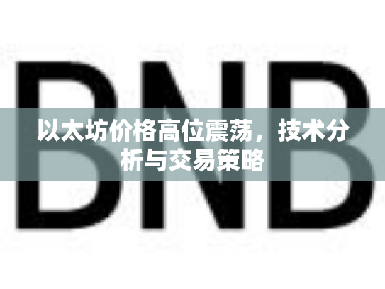 以太坊价格高位震荡，技术分析与交易策略
