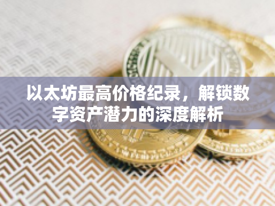 以太坊最高价格纪录，解锁数字资产潜力的深度解析