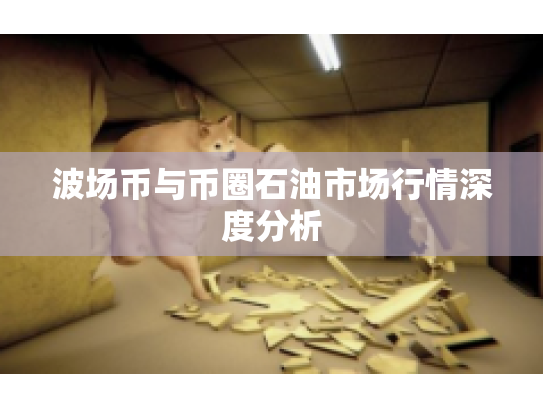 波场币与币圈石油市场行情深度分析