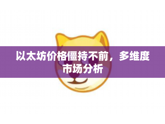 以太坊价格僵持不前，多维度市场分析