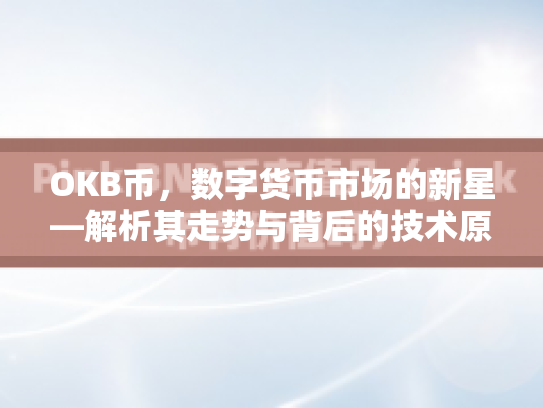 OKB币，数字货币市场的新星—解析其走势与背后的技术原理