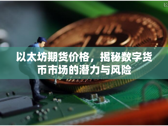 以太坊期货价格，揭秘数字货币市场的潜力与风险