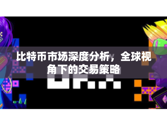 比特币市场深度分析，全球视角下的交易策略