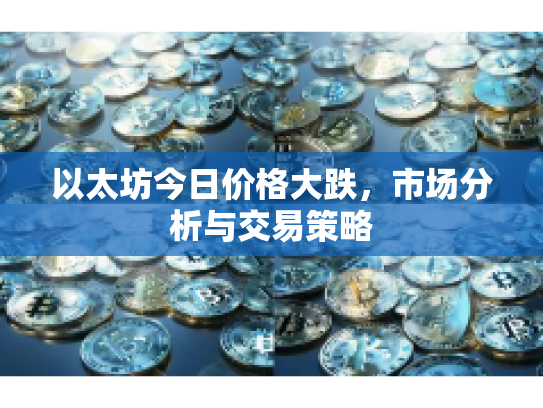 以太坊今日价格大跌，市场分析与交易策略