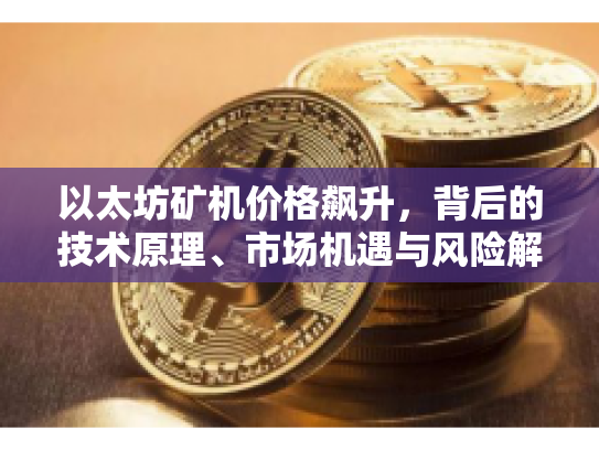 以太坊矿机价格飙升，背后的技术原理、市场机遇与风险解析