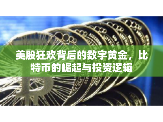 美股狂欢背后的数字黄金，比特币的崛起与投资逻辑