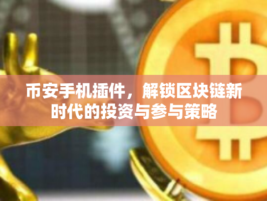 币安手机插件，解锁区块链新时代的投资与参与策略