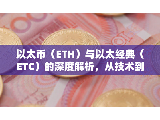 以太币（ETH）与以太经典（ETC）的深度解析，从技术到市场，理性看待数字资产投资