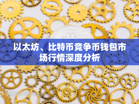以太坊、比特币竞争币钱包市场行情深度分析