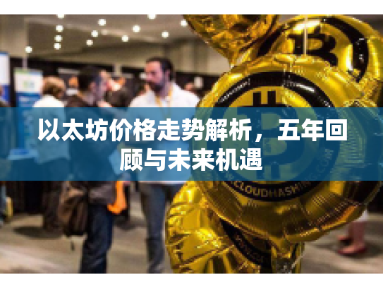 以太坊价格走势解析，五年回顾与未来机遇