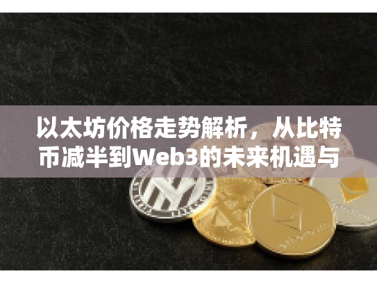 以太坊价格走势解析，从比特币减半到Web3的未来机遇与风险